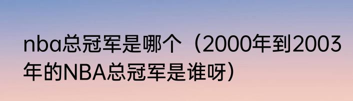 nba总冠军是哪个(2000年到2003年的NBA总冠军是谁呀)