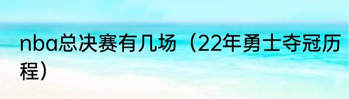 nba总决赛有几场（22年勇士夺冠历程）