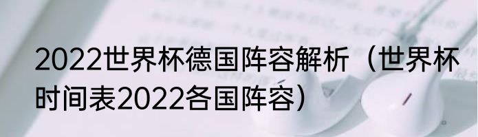2022世界杯德国阵容解析（世界杯时间表2022各国阵容）