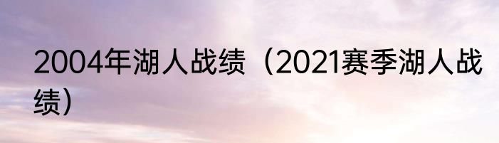 2004年湖人战绩（2021赛季湖人战绩）