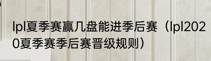 lpl夏季赛赢几盘能进季后赛（lpl2020夏季赛季后赛晋级规则）
