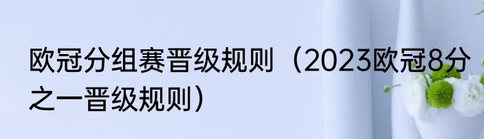 欧冠分组赛晋级规则（2023欧冠8分之一晋级规则）
