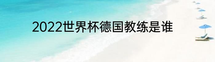 2022世界杯德国教练是谁