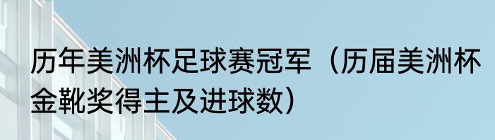 历年美洲杯足球赛冠军（历届美洲杯金靴奖得主及进球数）