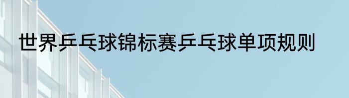 世界乒乓球锦标赛乒乓球单项规则