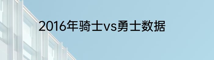 2016年骑士vs勇士数据
