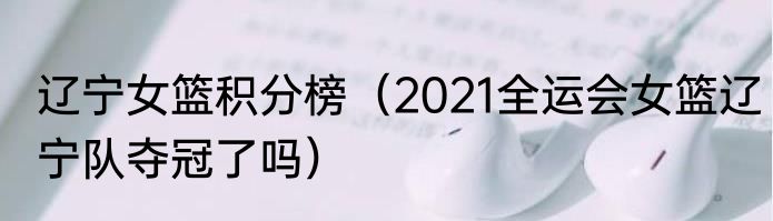 辽宁女篮积分榜（2021全运会女篮辽宁队夺冠了吗）
