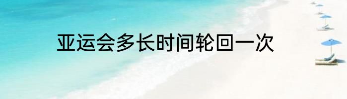 亚运会多长时间轮回一次