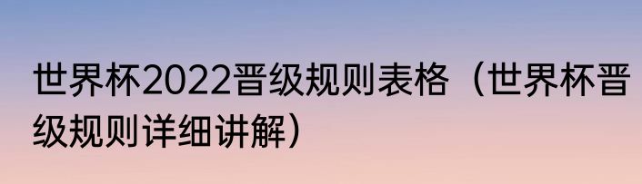 世界杯2022晋级规则表格（世界杯晋级规则详细讲解）