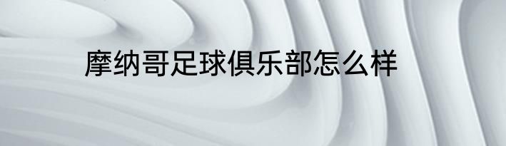 摩纳哥足球俱乐部怎么样