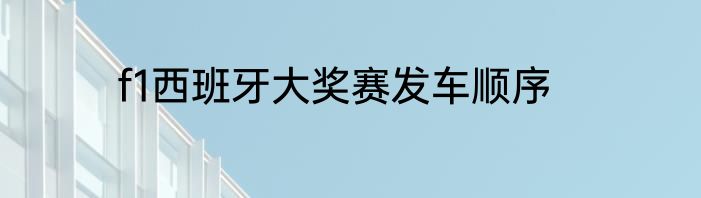 f1西班牙大奖赛发车顺序