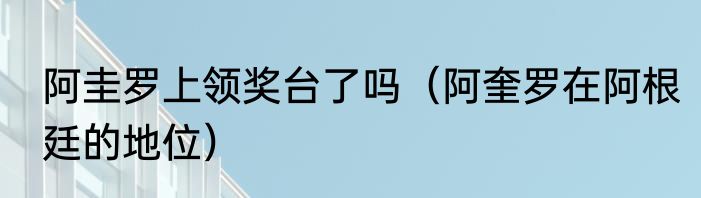 阿圭罗上领奖台了吗（阿奎罗在阿根廷的地位）
