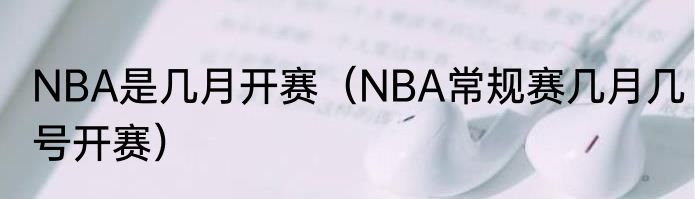 NBA是几月开赛（NBA常规赛几月几号开赛）