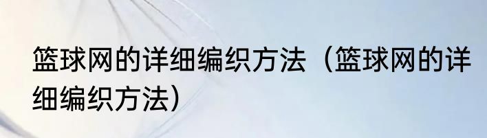 篮球网的详细编织方法（篮球网的详细编织方法）