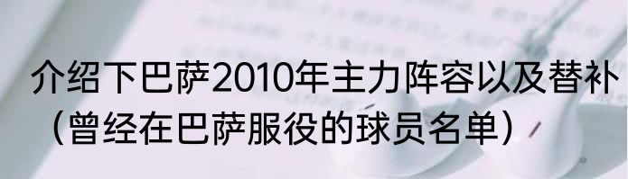 介绍下巴萨2010年主力阵容以及替补（曾经在巴萨服役的球员名单）