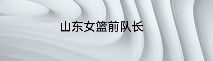 山东女篮前队长