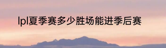lpl夏季赛多少胜场能进季后赛