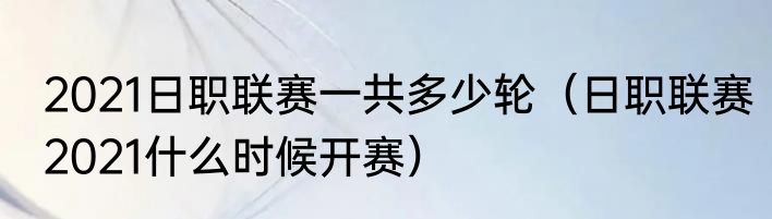 2021日职联赛一共多少轮（日职联赛2021什么时候开赛）