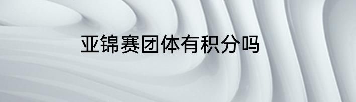 亚锦赛团体有积分吗