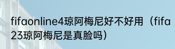 fifaonline4琼阿梅尼好不好用（fifa23琼阿梅尼是真脸吗）