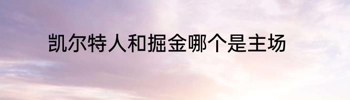 凯尔特人和掘金哪个是主场