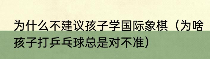 为什么不建议孩子学国际象棋（为啥孩子打乒乓球总是对不准）