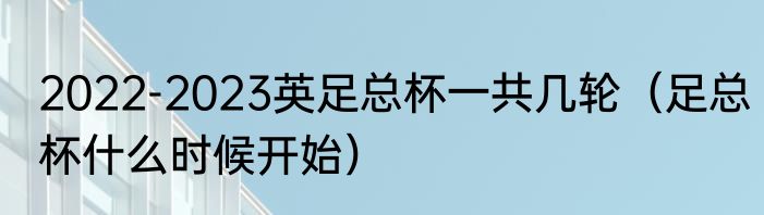 2022-2023英足总杯一共几轮（足总杯什么时候开始）