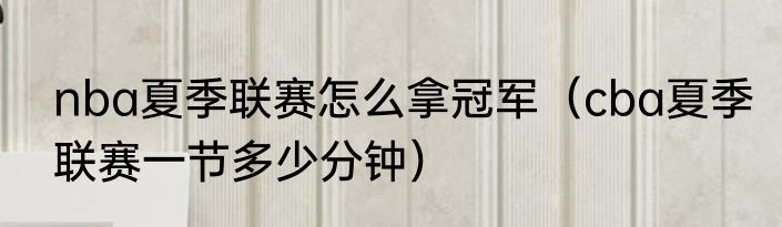 nba夏季联赛怎么拿冠军（cba夏季联赛一节多少分钟）