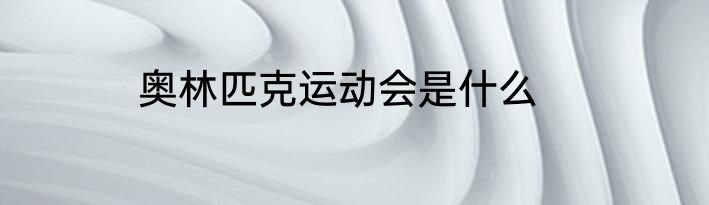 奥林匹克运动会是什么