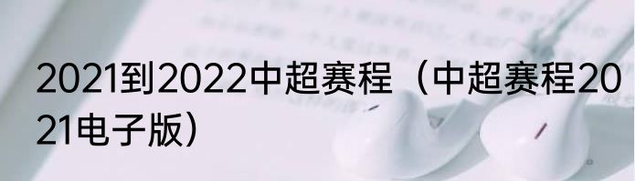 2021到2022中超赛程（中超赛程2021电子版）
