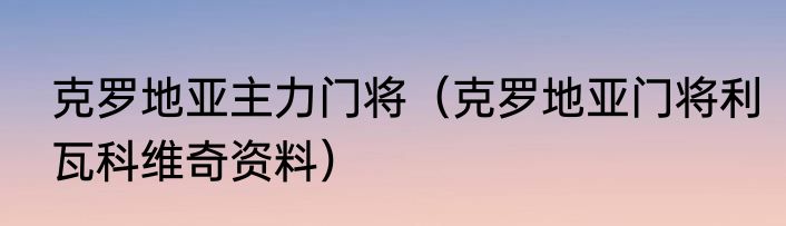克罗地亚主力门将（克罗地亚门将利瓦科维奇资料）