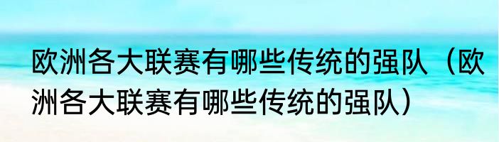 欧洲各大联赛有哪些传统的强队（欧洲各大联赛有哪些传统的强队）