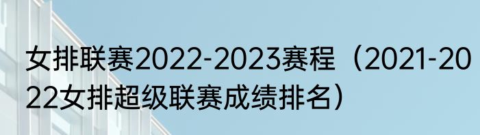 女排联赛2022-2023赛程（2021-2022女排超级联赛成绩排名）
