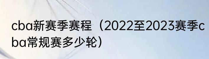 cba新赛季赛程（2022至2023赛季cba常规赛多少轮）