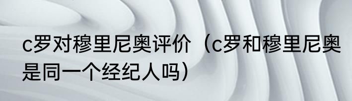c罗对穆里尼奥评价（c罗和穆里尼奥是同一个经纪人吗）