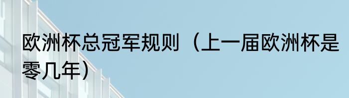 欧洲杯总冠军规则(上一届欧洲杯是零几年)