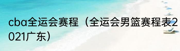 cba全运会赛程（全运会男篮赛程表2021广东）