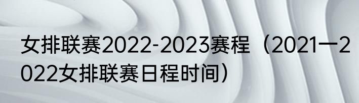 女排联赛2022-2023赛程（2021一2022女排联赛日程时间）