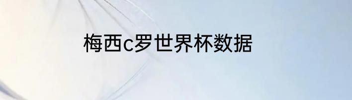 梅西c罗世界杯数据