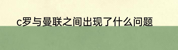 c罗与曼联之间出现了什么问题