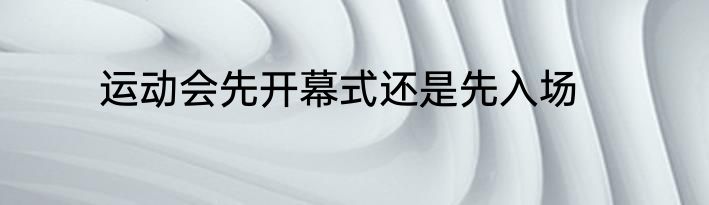 运动会先开幕式还是先入场