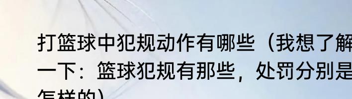 打篮球中犯规动作有哪些（我想了解一下：篮球犯规有那些，处罚分别是怎样的）