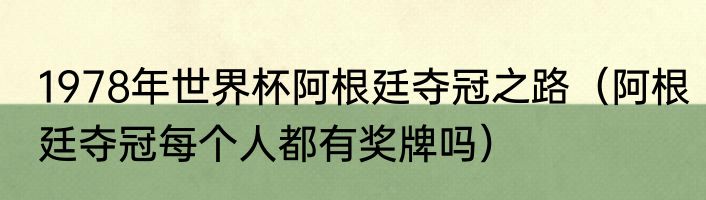 1978年世界杯阿根廷夺冠之路（阿根廷夺冠每个人都有奖牌吗）