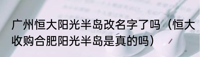 广州恒大阳光半岛改名字了吗（恒大收购合肥阳光半岛是真的吗）