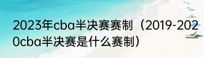 2023年cba半决赛赛制（2019-2020cba半决赛是什么赛制）