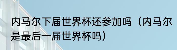 内马尔下届世界杯还参加吗（内马尔是最后一届世界杯吗）
