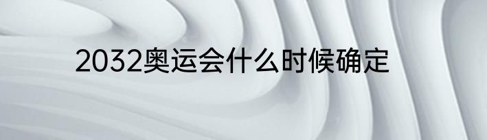 2032奥运会什么时候确定