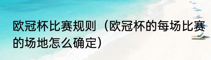 欧冠杯比赛规则（欧冠杯的每场比赛的场地怎么确定）