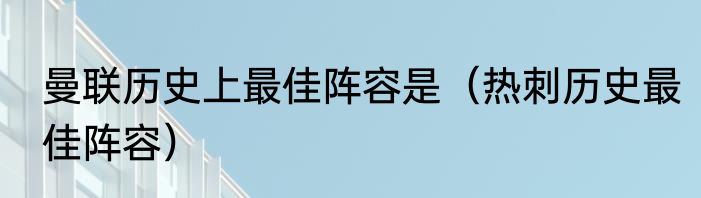 曼联历史上最佳阵容是（热刺历史最佳阵容）