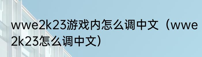 wwe2k23游戏内怎么调中文（wwe2k23怎么调中文）